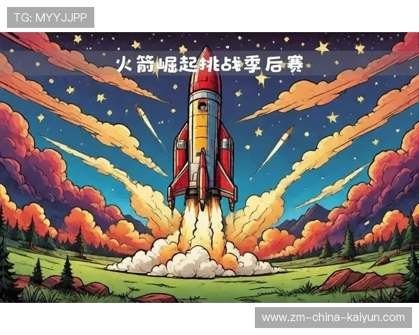 火箭年轻人信心暴涨：激情澎湃的崛起之路